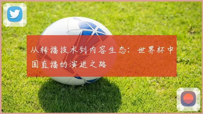 从转播技术到内容生态：世界杯中国直播的演进之路