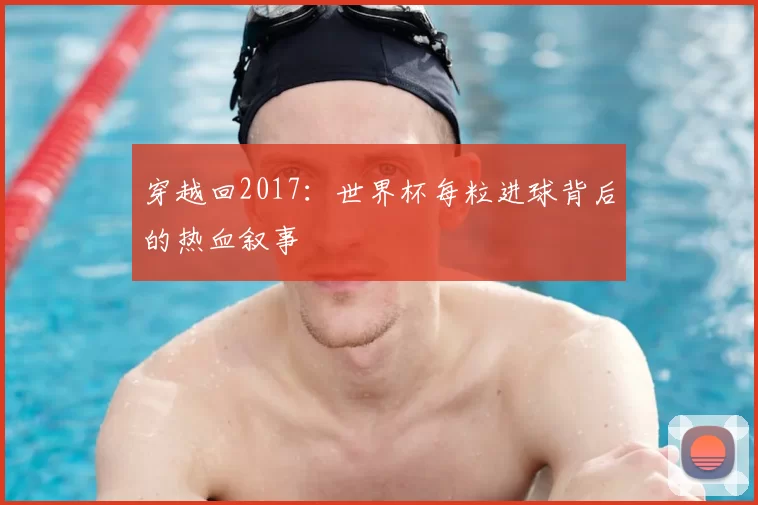 穿越回2017：世界杯每粒进球背后的热血叙事