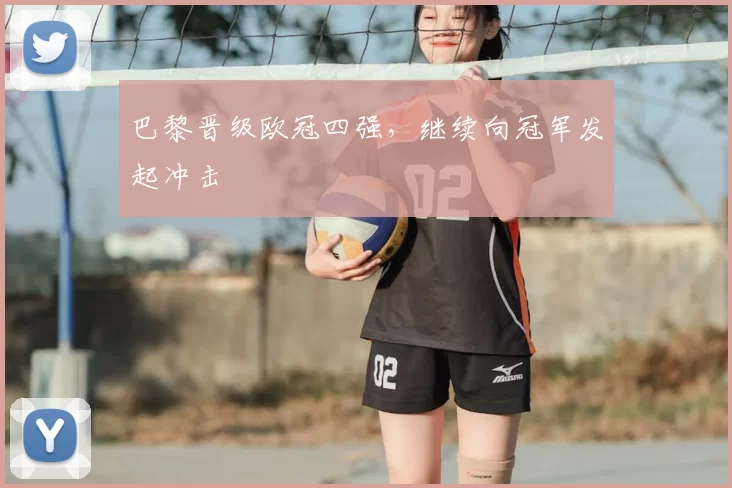 巴黎晋级欧冠四强，继续向冠军发起冲击