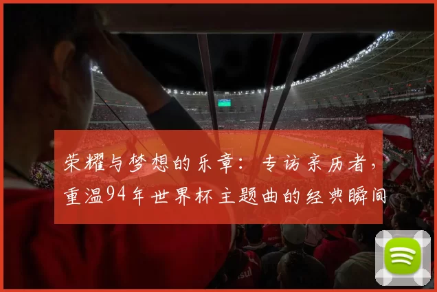 荣耀与梦想的乐章：专访亲历者，重温94年世界杯主题曲的经典瞬间