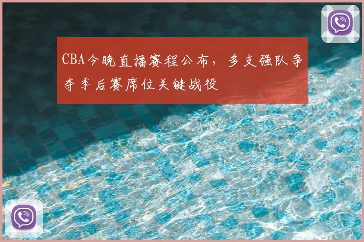 CBA今晚直播赛程公布，多支强队争夺季后赛席位关键战役