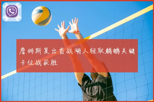 詹姆斯复出首战湖人轻取鹈鹕关键卡位战获胜