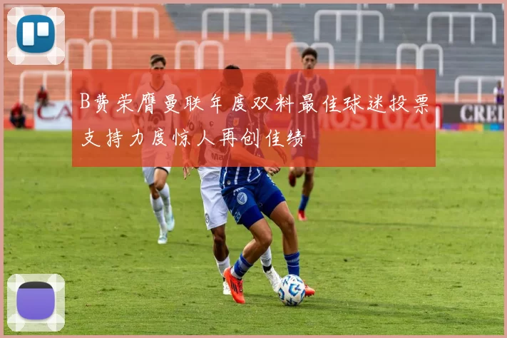 B费荣膺曼联年度双料最佳球迷投票支持力度惊人再创佳绩