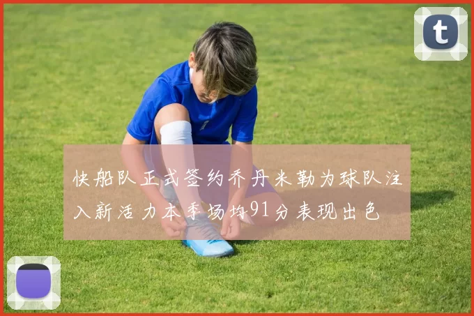 快船队正式签约乔丹米勒为球队注入新活力本季场均91分表现出色