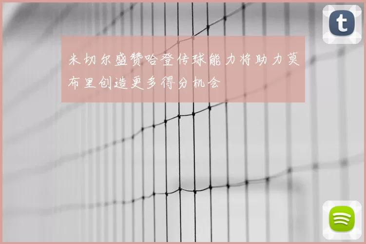 米切尔盛赞哈登传球能力将助力莫布里创造更多得分机会