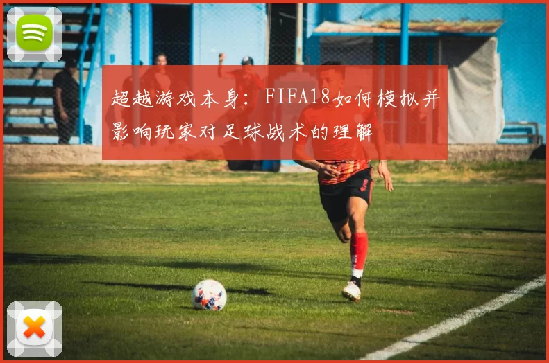 超越游戏本身：FIFA18如何模拟并影响玩家对足球战术的理解