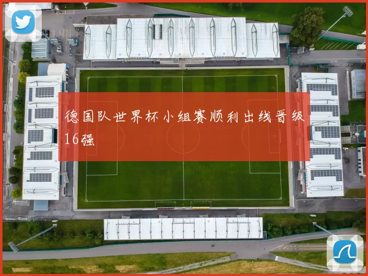 德国队世界杯小组赛顺利出线晋级16强