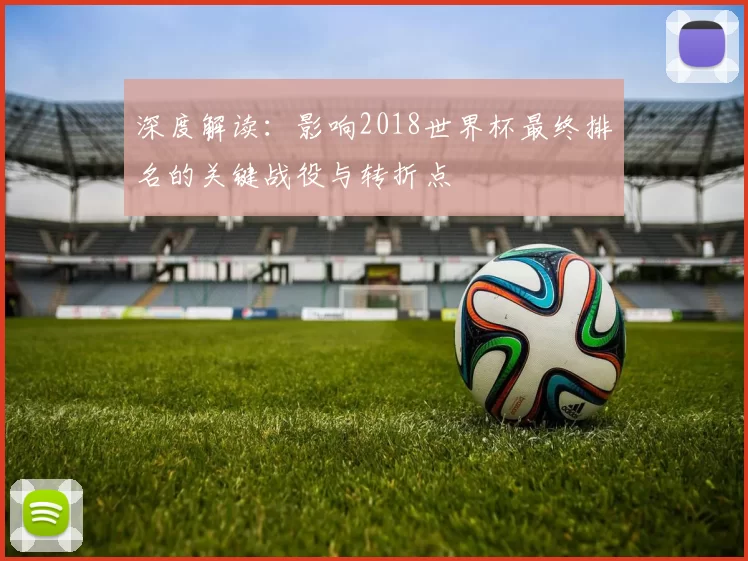 深度解读：影响2018世界杯最终排名的关键战役与转折点