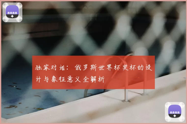 独家对话：俄罗斯世界杯奖杯的设计与象征意义全解析