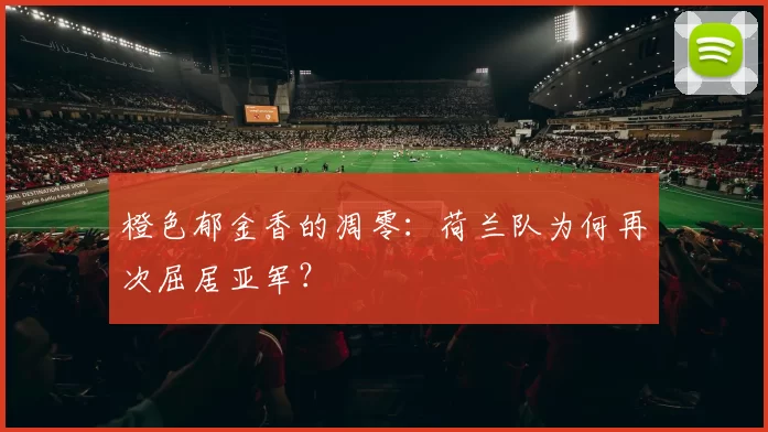 橙色郁金香的凋零：荷兰队为何再次屈居亚军？