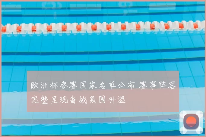 欧洲杯参赛国家名单公布 赛事阵容完整呈现备战氛围升温