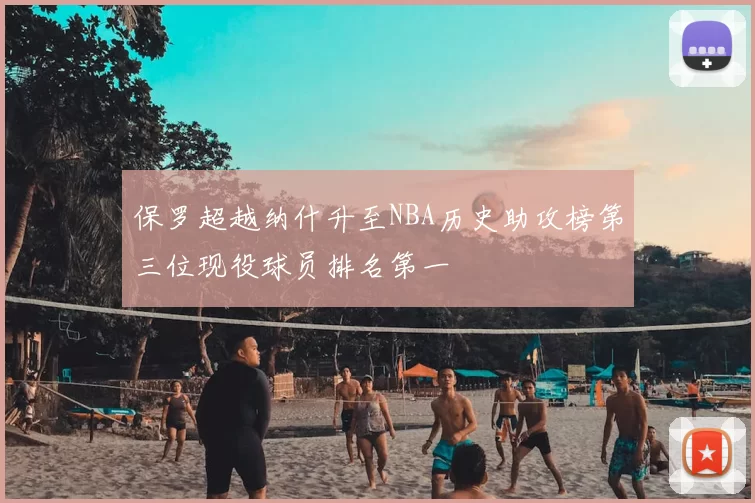 保罗超越纳什升至NBA历史助攻榜第三位现役球员排名第一