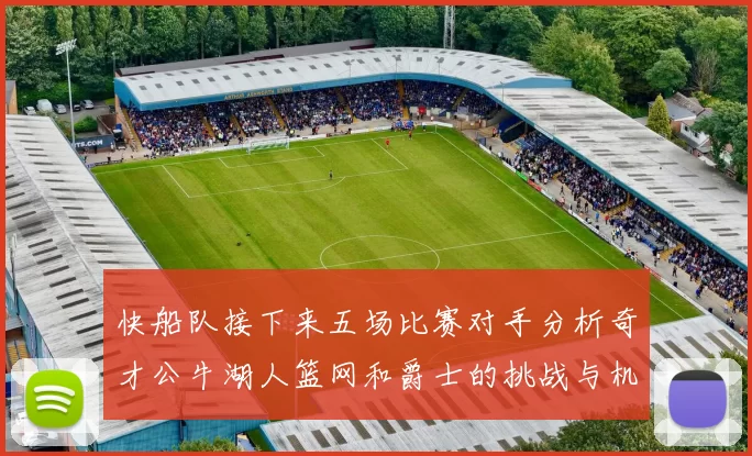 快船队接下来五场比赛对手分析奇才公牛湖人篮网和爵士的挑战与机遇