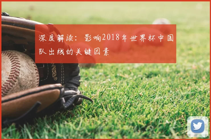 深度解读:影响2018年世界杯中国队出线的关键因素