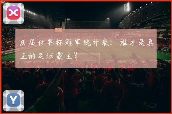 历届世界杯冠军统计表：谁才是真正的足坛霸主？