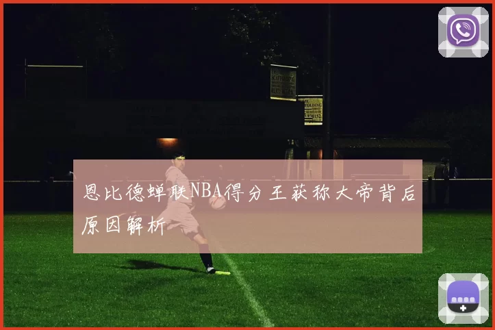 恩比德蝉联NBA得分王获称大帝背后原因解析
