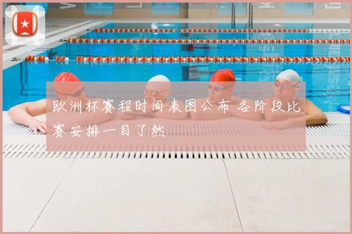 欧洲杯赛程时间表图公布 各阶段比赛安排一目了然