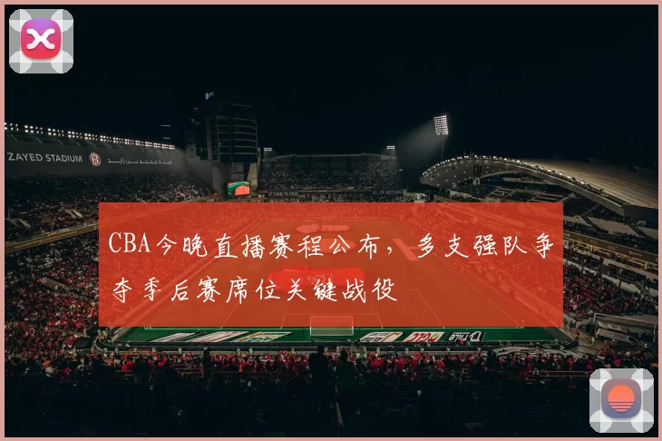 CBA今晚直播赛程公布，多支强队争夺季后赛席位关键战役