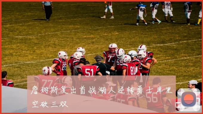 詹姆斯复出首战湖人逆转勇士库里空砍三双