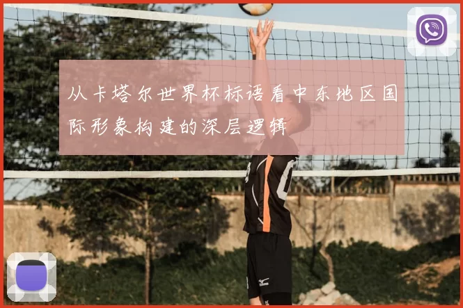 从卡塔尔世界杯标语看中东地区国际形象构建的深层逻辑