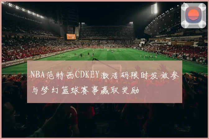 NBA范特西CDKEY激活码限时发放参与梦幻篮球赛事赢取奖励