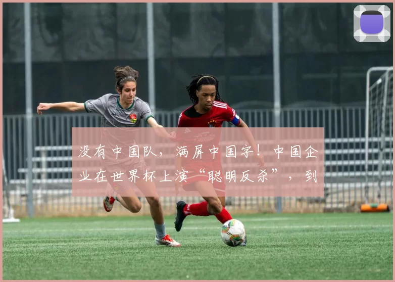 没有中国队,满屏中国字!中国企业在世界杯上演“聪明反杀”,到底是谁的主场?