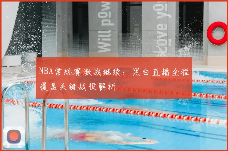 NBA常规赛激战继续，黑白直播全程覆盖关键战役解析