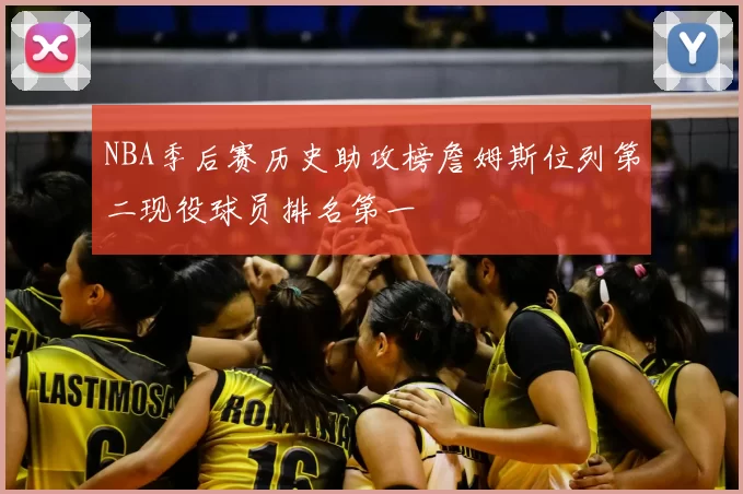 NBA季后赛历史助攻榜詹姆斯位列第二现役球员排名第一