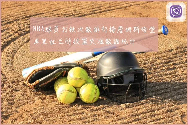 NBA球员打铁次数排行榜詹姆斯哈登库里杜兰特投篮失准数据统计