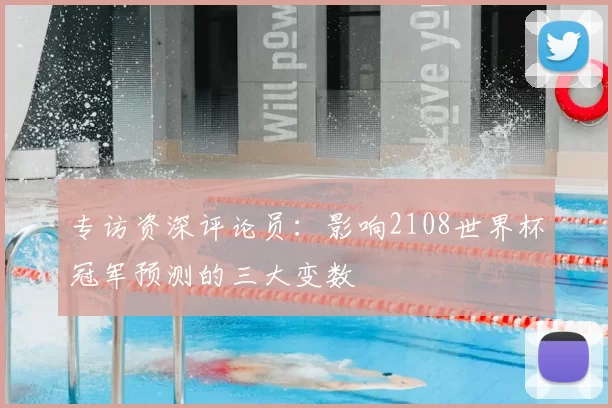 专访资深评论员:影响2108世界杯冠军预测的三大变数