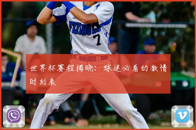 世界杯赛程揭晓:球迷必看的激情时刻表