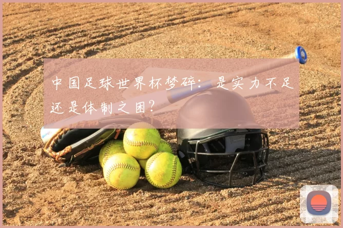中国足球世界杯梦碎：是实力不足还是体制之困？