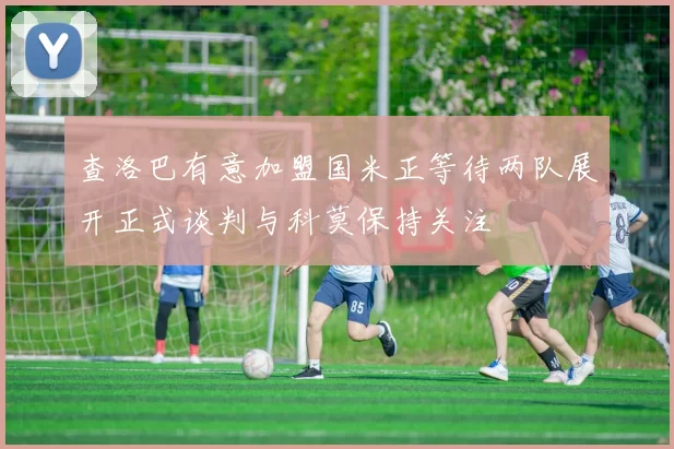 查洛巴有意加盟国米正等待两队展开正式谈判与科莫保持关注