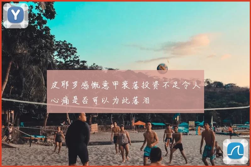 皮耶罗感慨意甲衰落投资不足令人心痛是否可以为此落泪
