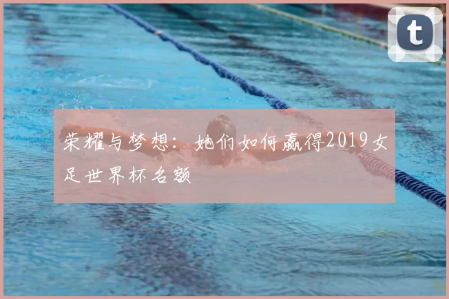 荣耀与梦想：她们如何赢得2019女足世界杯名额