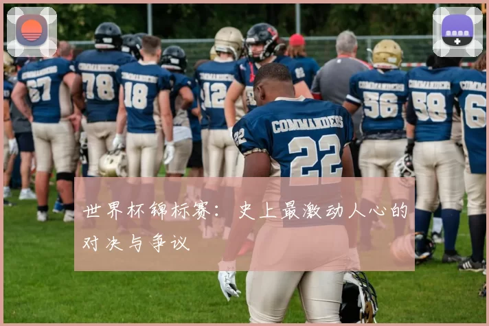 世界杯锦标赛：史上最激动人心的对决与争议