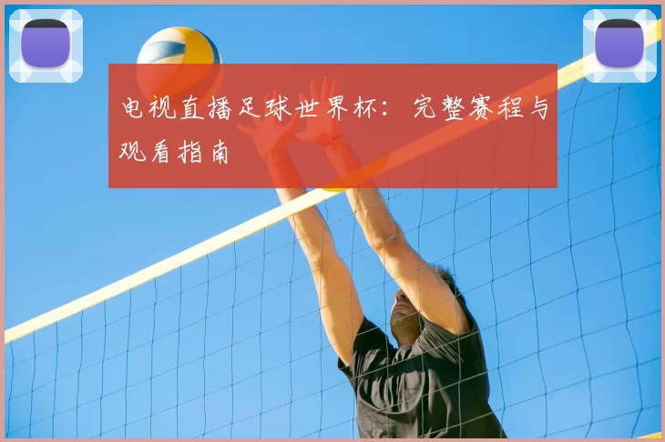 电视直播足球世界杯：完整赛程与观看指南