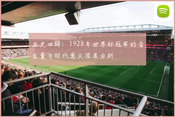 历史回眸:1928年世界杯冠军的含金量与时代意义深度分析
