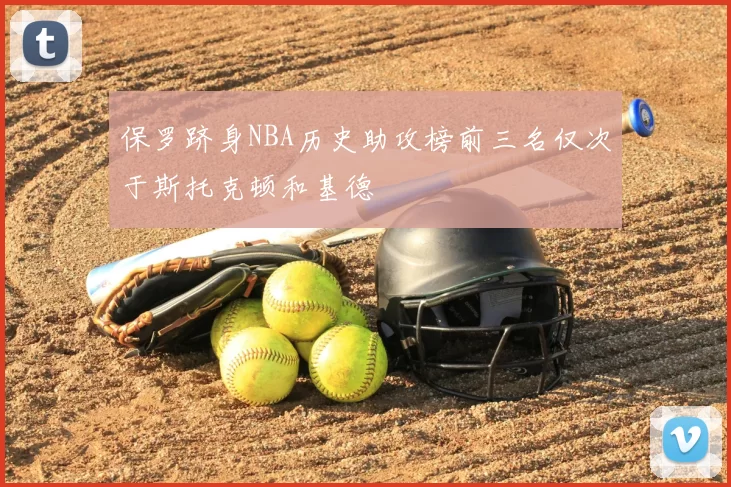 保罗跻身NBA历史助攻榜前三名仅次于斯托克顿和基德