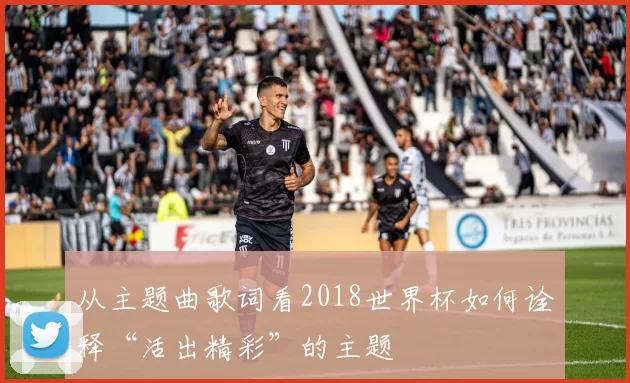 从主题曲歌词看2018世界杯如何诠释“活出精彩”的主题