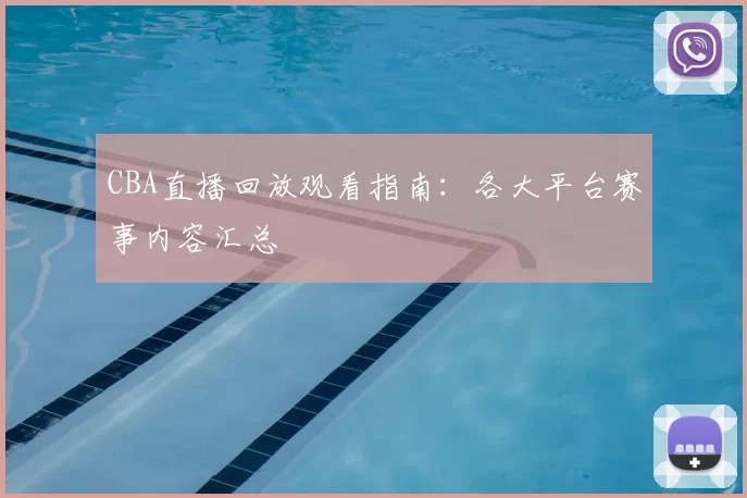 CBA直播回放观看指南：各大平台赛事内容汇总