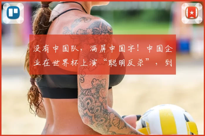没有中国队,满屏中国字!中国企业在世界杯上演“聪明反杀”,到底是谁的主场?