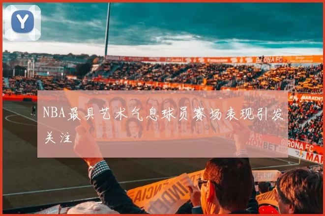 NBA最具艺术气息球员赛场表现引发关注