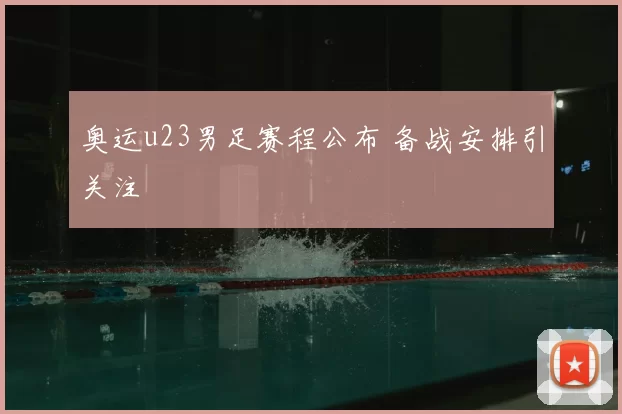 奥运u23男足赛程公布 备战安排引关注