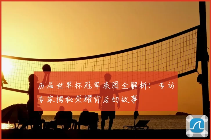 历届世界杯冠军表图全解析：专访专家揭秘荣耀背后的故事