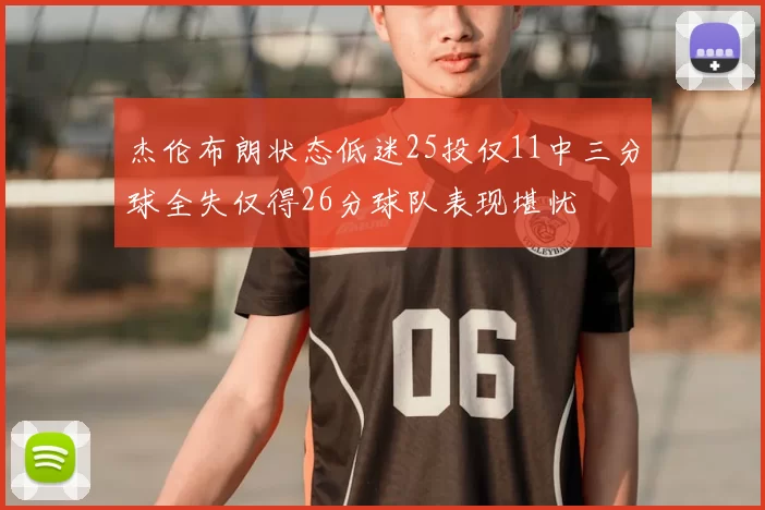 杰伦布朗状态低迷25投仅11中三分球全失仅得26分球队表现堪忧