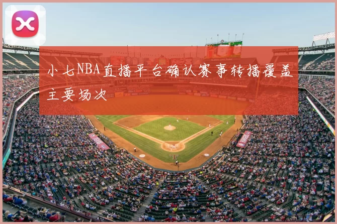 小七NBA直播平台确认赛事转播覆盖主要场次