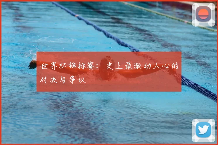 世界杯锦标赛：史上最激动人心的对决与争议