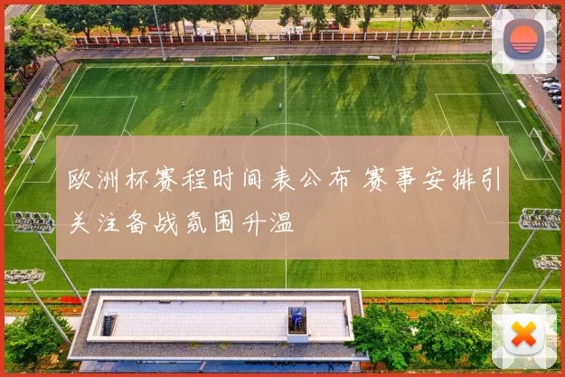 欧洲杯赛程时间表公布 赛事安排引关注备战氛围升温