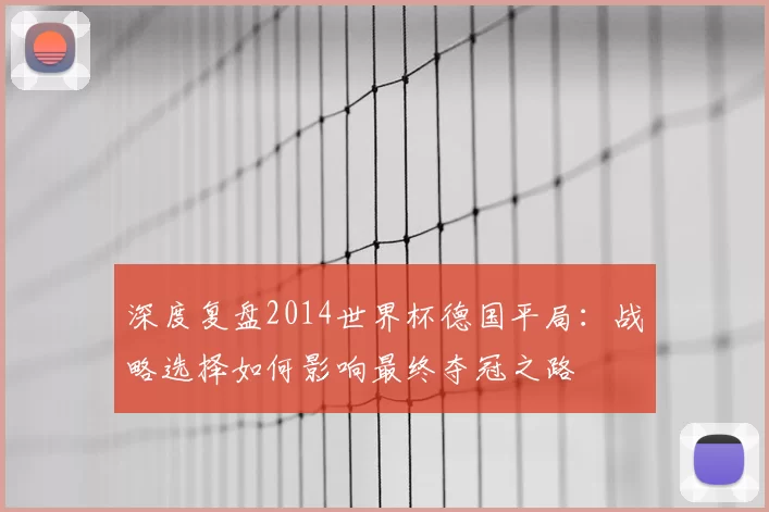 深度复盘2014世界杯德国平局：战略选择如何影响最终夺冠之路